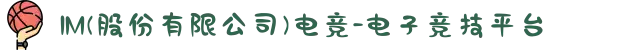 IM(股份有限公司)电竞-电子竞技平台
